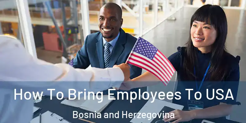  How To Bring Employees To USA Bosnia and Herzegovina