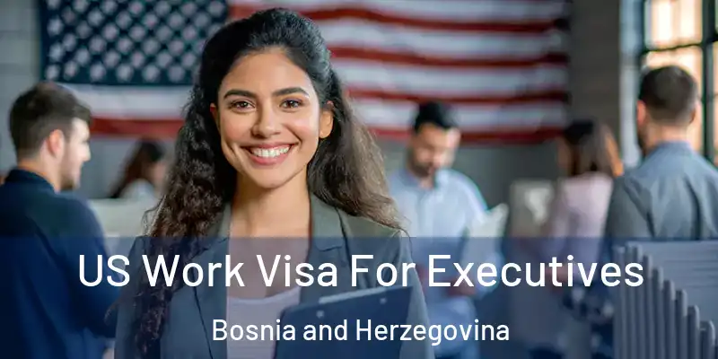  US Work Visa For Executives Bosnia and Herzegovina